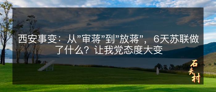 西安事变：从"审蒋"到"放蒋"，6天苏联做了什么？让我党态度大变