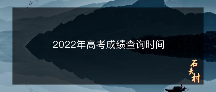 2022年高考成绩查询时间