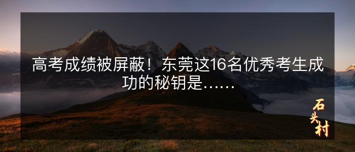 高考成绩被屏蔽！东莞这16名优秀考生成功的秘钥是……