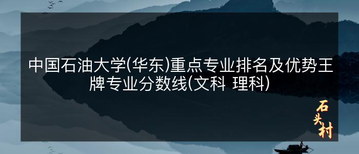 中国石油大学(华东)重点专业排名及优势王牌专业分数线(文科 理科)