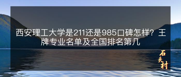 西安理工大学是211还是985口碑怎样？王牌专业名单及全国排名第几