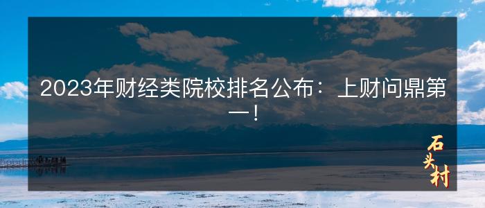 2023年财经类院校排名公布：上财问鼎第一！