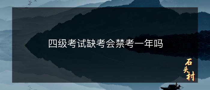 四级考试缺考会禁考一年吗